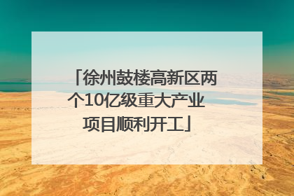 徐州鼓楼高新区两个10亿级重大产业项目顺利开工