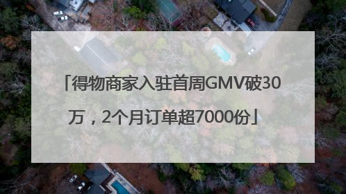 得物商家入驻首周GMV破30万，2个月订单超7000份