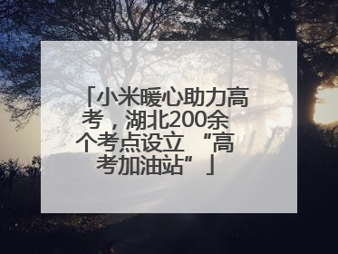 小米暖心助力高考，湖北200余个考点设立 “高考加油站”