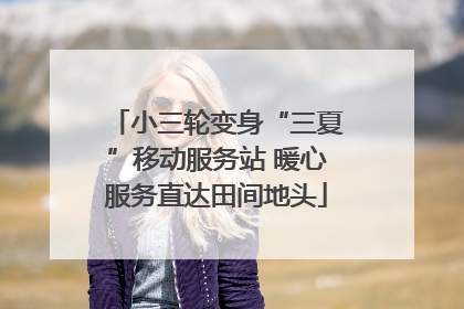 小三轮变身“三夏”移动服务站 暖心服务直达田间地头