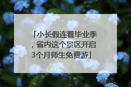 小长假连着毕业季，省内这个景区开启3个月师生免费游