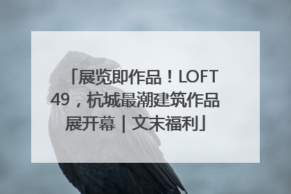 展览即作品！LOFT49，杭城最潮建筑作品展开幕｜文末福利