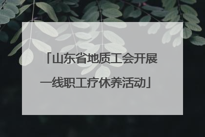 山东省地质工会开展一线职工疗休养活动