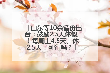 山东等10余省份出台：鼓励2.5天休假！每周上4.5天、休2.5天，可行吗？