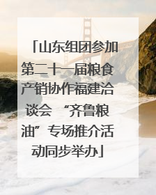 山东组团参加第二十一届粮食产销协作福建洽谈会 “齐鲁粮油”专场推介活动同步举办