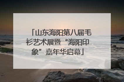 山东海阳第八届毛衫艺术展暨“海阳印象”嘉年华启幕