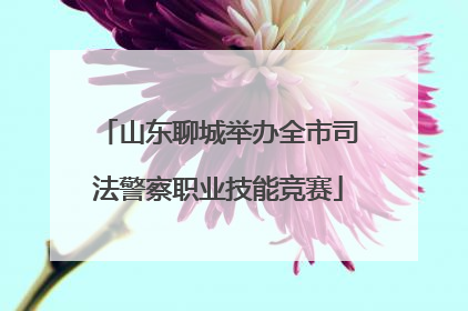 山东聊城举办全市司法警察职业技能竞赛