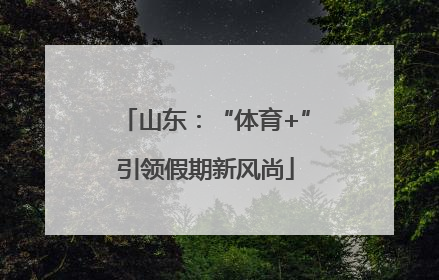 山东：“体育+”引领假期新风尚