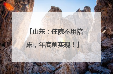 山东：住院不用陪床，年底前实现！