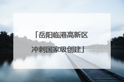 岳阳临港高新区冲刺国家级创建