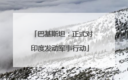巴基斯坦：正式对印度发动军事行动