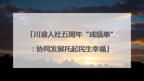 川渝人社五周年“成绩单”：协同发展托起民生幸福