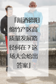 川酒德阳绵竹产区高质量发展路径何在？这场大会给出答案