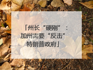 州长“硬刚”：加州需要“反击”特朗普政府
