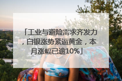 工业与避险需求齐发力，白银涨势紧逼黄金，本月涨幅已逾10%