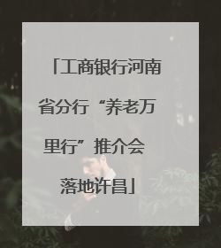 工商银行河南省分行“养老万里行”推介会 落地许昌
