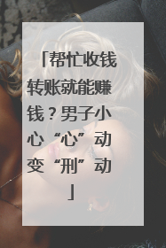 帮忙收钱转账就能赚钱？男子小心“心”动变“刑”动