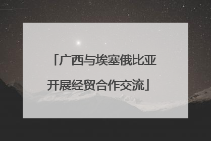 广西与埃塞俄比亚开展经贸合作交流