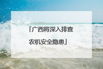 广西将深入排查农机安全隐患