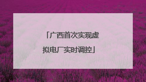 广西首次实现虚拟电厂实时调控