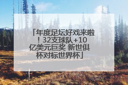 年度足坛好戏来啦！32支球队+10亿美元巨奖 新世俱杯对标世界杯