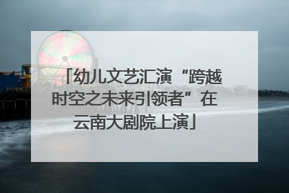 幼儿文艺汇演“跨越时空之未来引领者”在云南大剧院上演