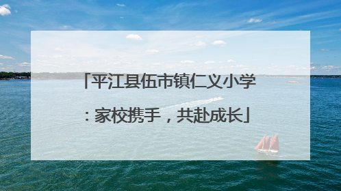 平江县伍市镇仁义小学：家校携手，共赴成长