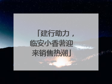建行助力，临安小香薯迎来销售热潮