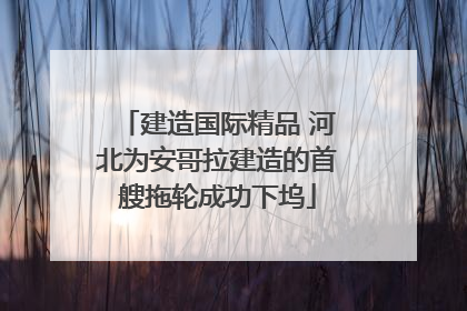 建造国际精品 河北为安哥拉建造的首艘拖轮成功下坞