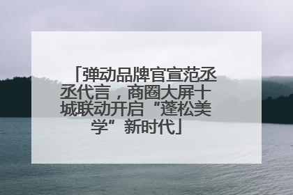 弹动品牌官宣范丞丞代言，商圈大屏十城联动开启“蓬松美学”新时代