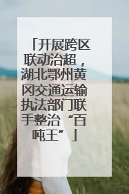 开展跨区联动治超，湖北鄂州黄冈交通运输执法部门联手整治“百吨王”
