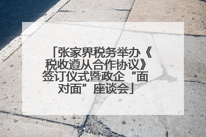 张家界税务举办《税收遵从合作协议》签订仪式暨政企“面对面”座谈会
