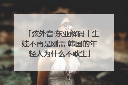 弦外音·东亚解码丨生娃不再是刚需 韩国的年轻人为什么不敢生