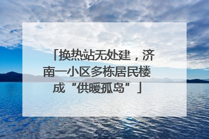 换热站无处建，济南一小区多栋居民楼成“供暖孤岛”
