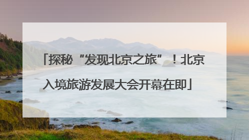 探秘“发现北京之旅”！北京入境旅游发展大会开幕在即
