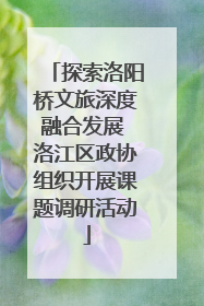 探索洛阳桥文旅深度融合发展 洛江区政协组织开展课题调研活动
