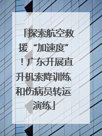 探索航空救援“加速度”！广东开展直升机索降训练和伤病员转运演练