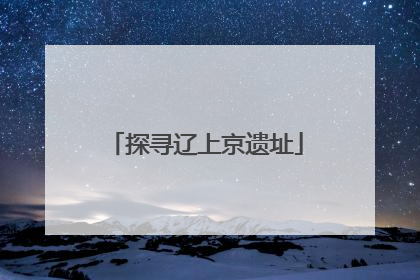 探寻辽上京遗址
