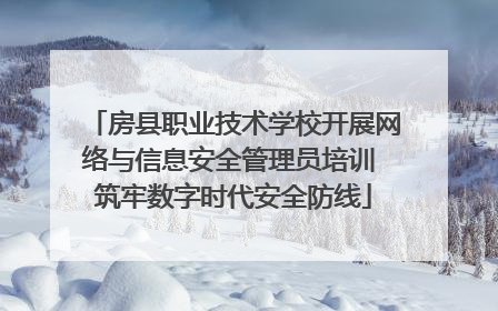 房县职业技术学校开展网络与信息安全管理员培训 筑牢数字时代安全防线
