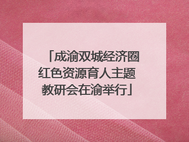 成渝双城经济圈红色资源育人主题教研会在渝举行