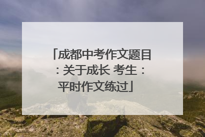 成都中考作文题目：关于成长 考生：平时作文练过