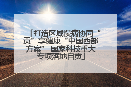 打造区域慢病协同“贡”享健康“中国西部方案” 国家科技重大专项落地自贡
