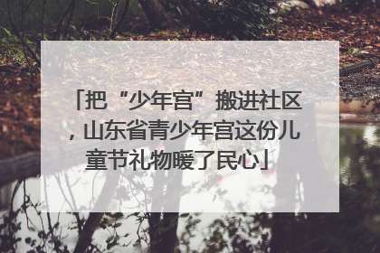 把“少年宫”搬进社区，山东省青少年宫这份儿童节礼物暖了民心