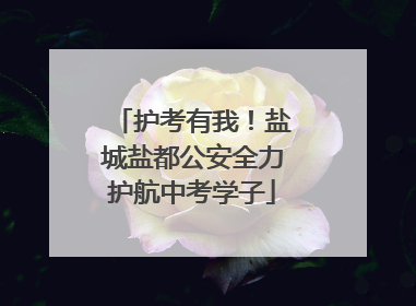 护考有我！盐城盐都公安全力护航中考学子