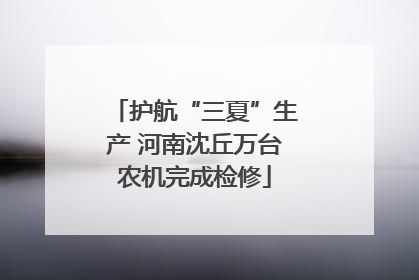护航“三夏”生产 河南沈丘万台农机完成检修