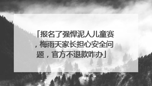 报名了强悍泥人儿童赛，梅雨天家长担心安全问题，官方不退款咋办