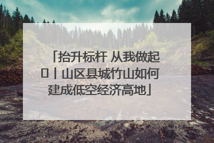抬升标杆 从我做起⑭丨山区县城竹山如何建成低空经济高地