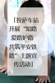 拉萨车站开展“知路爱路护路 共筑平安铁路”主题宣传活动