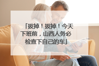 拔掉！拔掉！今天下班前，山西人务必检查下自己的车