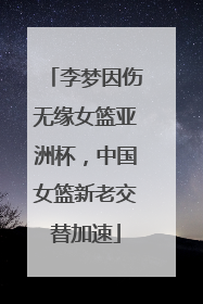 李梦因伤无缘女篮亚洲杯，中国女篮新老交替加速
